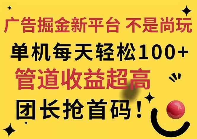 广告掘金新平台，不是尚玩！有空刷刷，每天轻松100+，团长抢首码-山河网创
