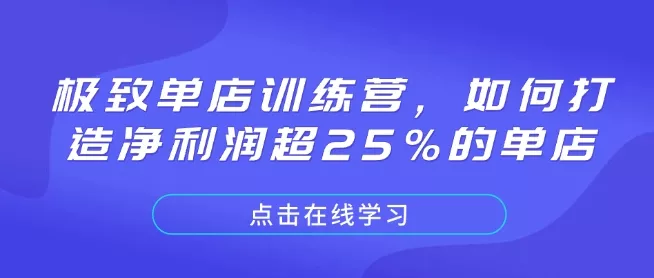 极致单店训练营，如何打造净利润超25%的单店-山河网创