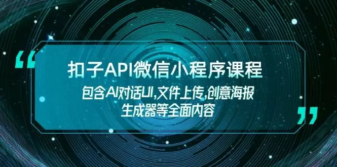 扣子API微信小程序课程，包含AI对话UI,文件上传,创意海报生成器等全面内容-山河网创