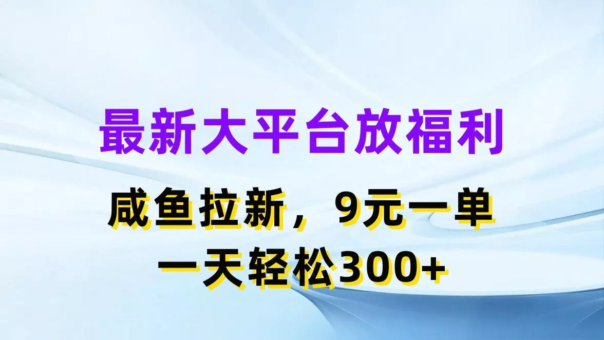 最新蓝海项目，闲鱼平台放福利，拉新一单9元，轻轻松松日入300+-山河网创