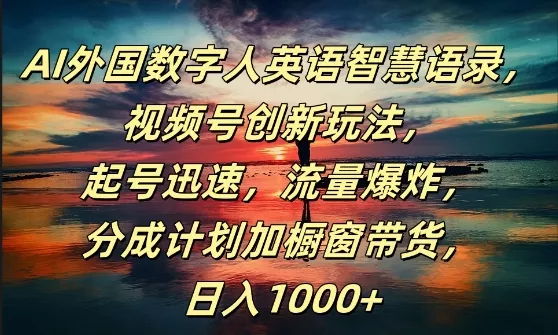 AI外国数字人英语智慧语录，视频号创新玩法，起号迅速，流量爆炸，日入1k+【揭秘】-山河网创