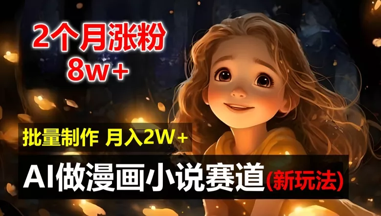 2个月涨粉8w，新玩法AI自动化做漫画小说赛道，操作简单可批量制作，新手小白轻松月入2W【揭秘】-山河网创