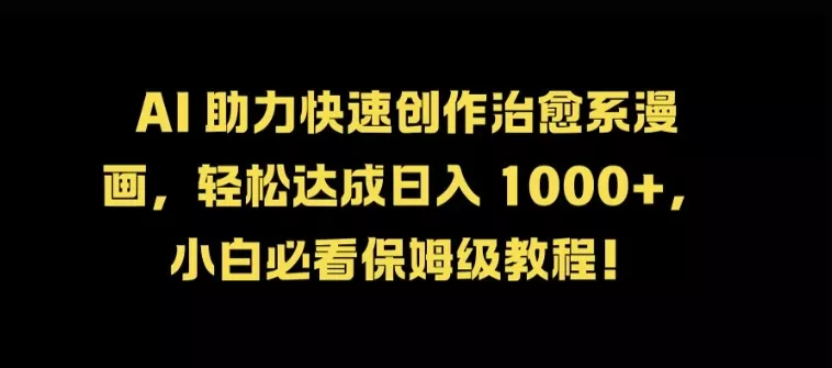 AI 助力快速创作治愈系漫画，轻松达成日入几张，小白必看保姆级教程!-山河网创