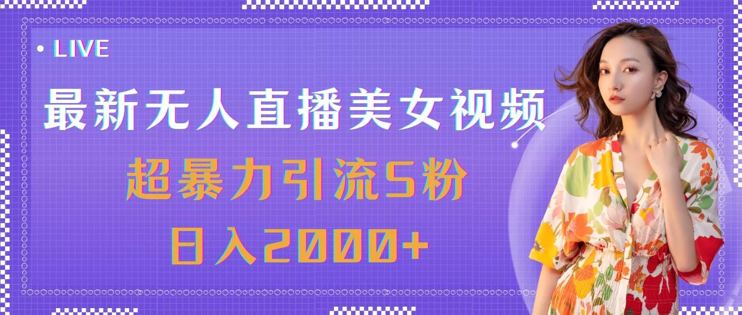 最新无人直播美女视频，超暴力引流S粉日入2000+-山河网创