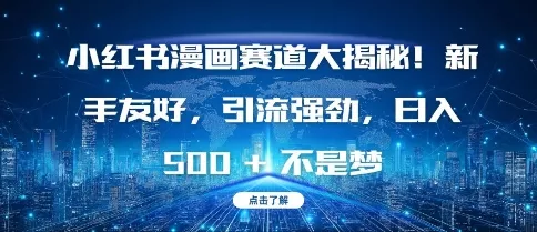 小红书漫画赛道大揭秘!新手友好，引流强劲，日入多张【揭秘】-山河网创