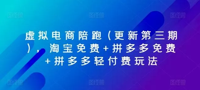 虚拟电商陪跑(更新第三期)，淘宝免费+拼多多免费+拼多多轻付费玩法-山河网创