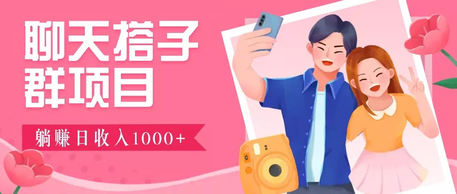 聊天搭子群项目：9.9元一单，全自动日入1000+，免费对接后台！-山河网创