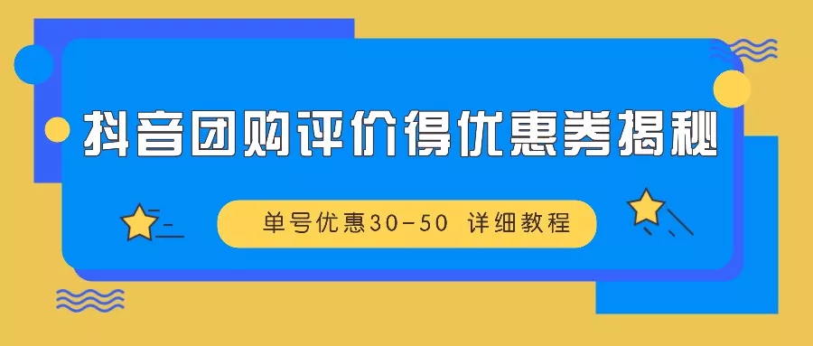 抖音团购评价得优惠券揭秘 单号优惠30-50 详细教程-山河网创