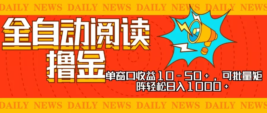全自动阅读撸金，单窗口收益10-50+，可批量矩阵轻松日入1000+，新手小…-山河网创