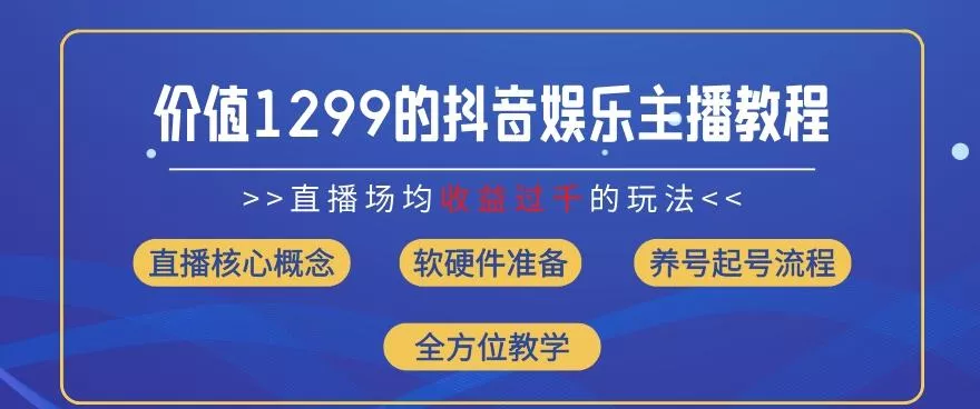 价值1299的抖音娱乐主播场均直播收入过千打法教学(8月最新)【揭秘】-山河网创