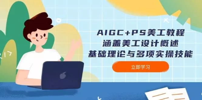 AIGC+PS美工教程：涵盖美工设计概述、基础理论与多项实操技能-山河网创