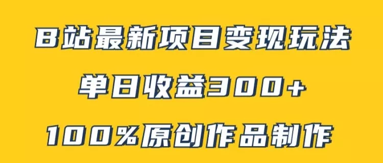 B站最新变现项目玩法，100%原创作品轻松制作，矩阵操作单日收益300+-山河网创