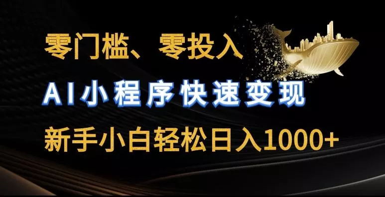 零门槛零投入，AI小程序快速变现，新手小白轻松日入几张【揭秘】-山河网创