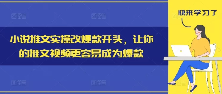 小说推文实操改爆款开头，让你的推文视频更容易成为爆款-山河网创