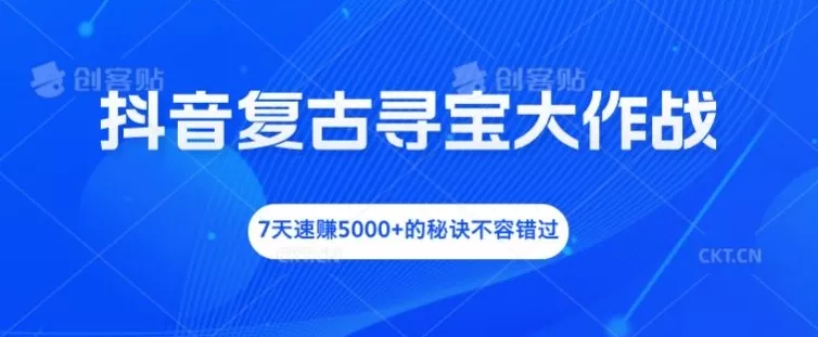 抖音复古寻宝大作战，7天速赚5000+的秘诀不容错过【揭秘】-山河网创