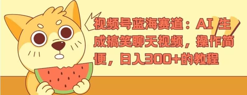 视频号蓝海赛道：AI 生成搞笑聊天视频，操作简便，日入300+的教程【揭秘】-山河网创
