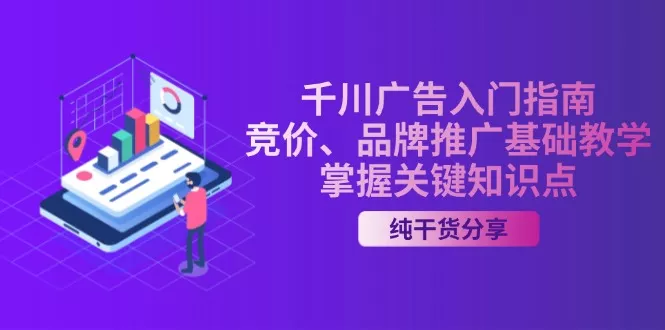 千川广告入门指南｜竞价、品牌推广基础教学，掌握关键知识点-山河网创