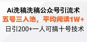 Ai洗稿洗稿公众号引流术，五号三入池，平均阅读1W+，日引200+一人可搞…-山河网创