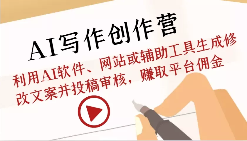 AI写作创作营：利用AI软件、网站或辅助工具生成修改文案并投稿审核，赚取平台佣金-山河网创