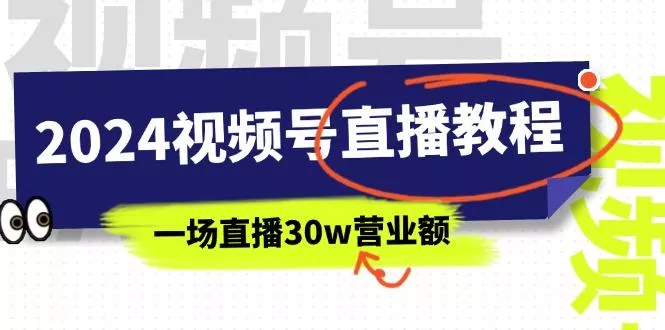 2024视频号直播教程：视频号如何赚钱详细教学，一场直播30w营业额(37节-山河网创