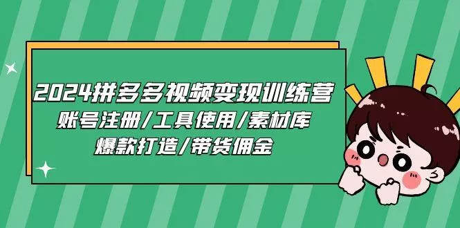 2024拼多多视频变现训练营，账号注册/工具使用/素材库/爆款打造/带货佣金-山河网创