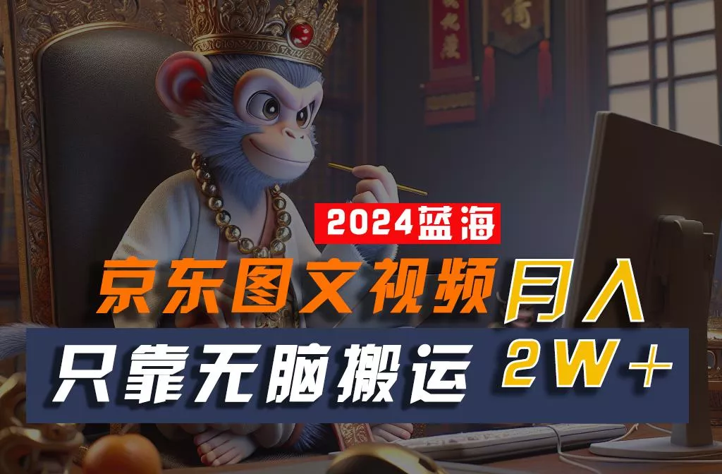 2024最新蓝海项目,只靠无脑搬运,不需要剪辑,有手就会,京东图文视频,每月亲测2w+