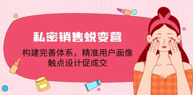 私密销售蜕变营：构建完善体系，精准用户画像，触点设计促成交-山河网创