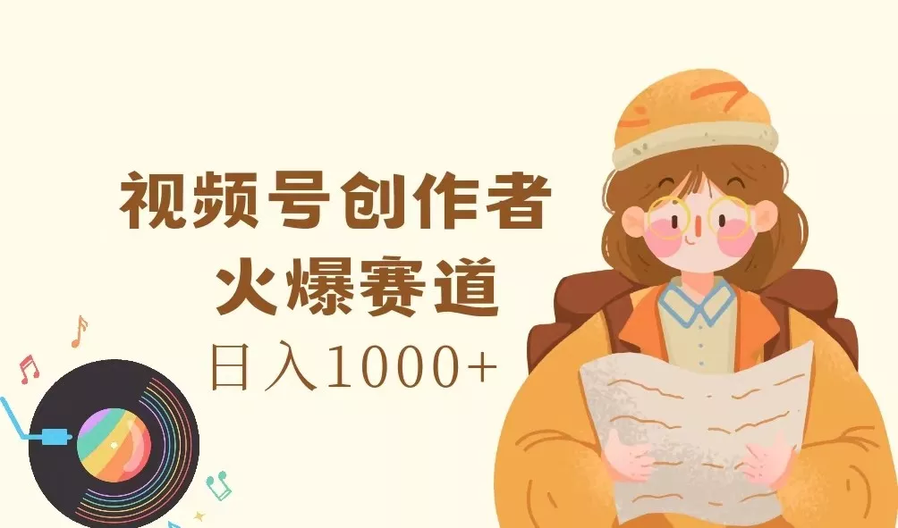 视频号创作者，火爆赛道，日入1000+-山河网创