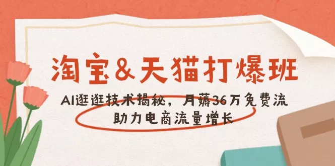淘宝&天猫 打爆班，AI逛逛技术揭秘，月薅36万免费流，助力流量增长-山河网创
