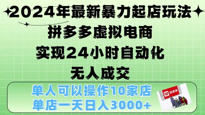 2024年最新暴力起店玩法，拼多多虚拟电商4.0，24小时实现自动化无人成交，单店月入3000+【揭秘】-山河网创