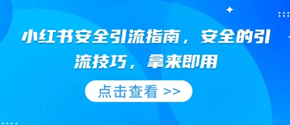 小红书安全引流指南，安全的引流技巧，拿来即用-山河网创