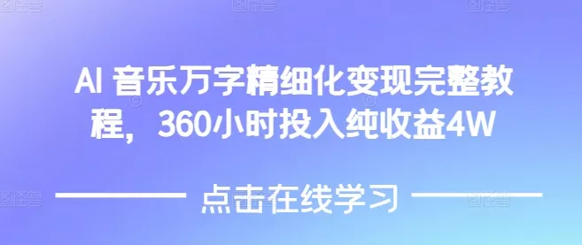 AI音乐精细化变现完整教程，360小时投入纯收益4W-山河网创