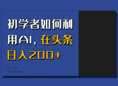 初学者如何利用AI，在头条日入200+-山河网创