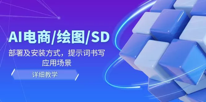 AI-电商/绘图/SD/详细教程：部署与安装方式，提示词-书写，应用场景-山河网创