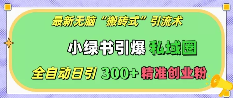 最新无脑“搬砖式”引流术，小绿书引爆私域圈，全自动日引300+精准创业粉【揭秘】-山河网创