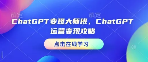 ChatGPT变现大师班，ChatGPT运营变现攻略-山河网创