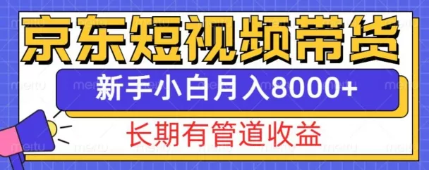 京东短视频带货新玩法，长期管道收益，新手也能月入8000+-山河网创