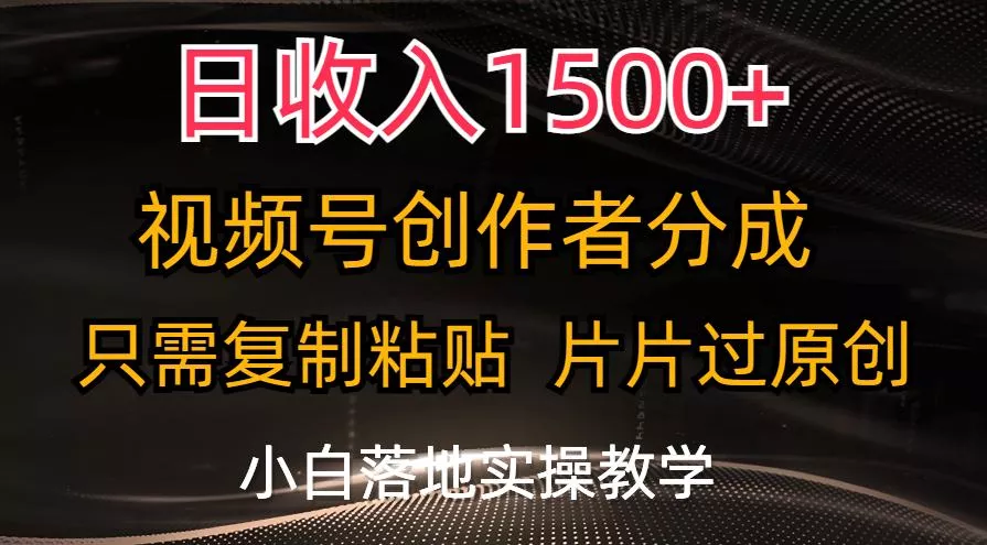 日收入1500+，视频号创作者分成，只需复制粘贴，片片过原创，小白也可…-山河网创