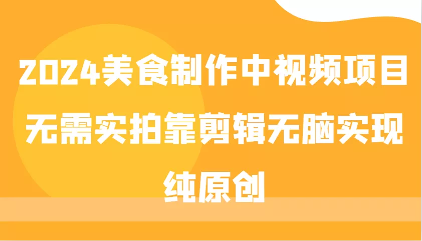 2024美食制作中视频项目，无需实拍靠剪辑无脑实现纯原创-山河网创