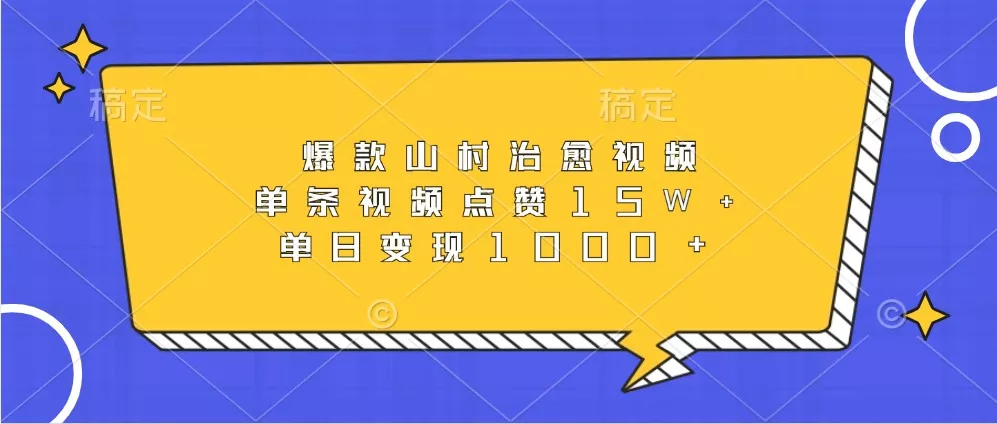 爆款山村治愈视频，单条视频点赞15W+，单日变现1000+-山河网创