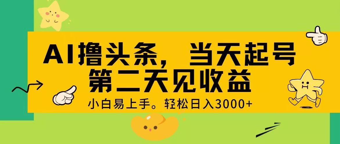 AI撸头条，轻松日入3000+，当天起号，第二天见收益。-山河网创