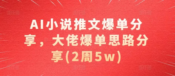 AI小说推文爆单分享，大佬爆单思路分享(2周5w)-山河网创