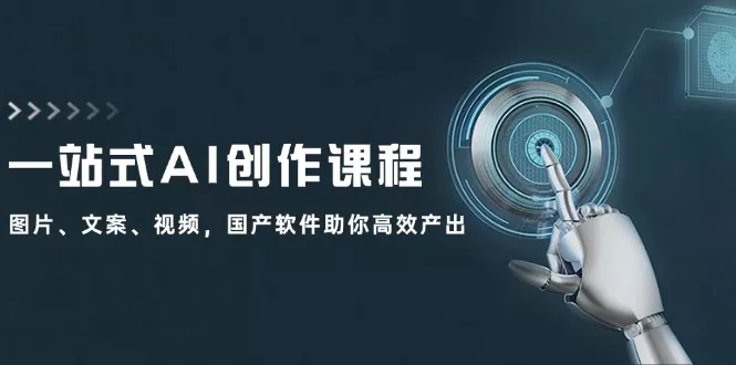 一站式AI创作课程：图片、文案、视频，国产软件助你高效产出-山河网创