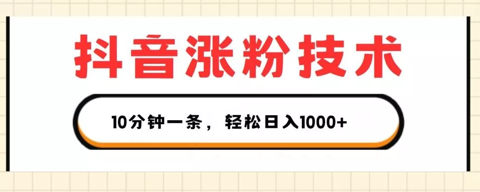 抖音涨粉技术，1个视频涨500粉，10分钟一个，3种变现方式，轻松日入1K+【揭秘】-山河网创