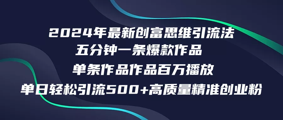 2024年最新创富思维日引流500+精准高质量创业粉，五分钟一条百万播放量…-山河网创