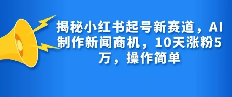 揭秘小红书起号新赛道，AI制作新闻商机，10天涨粉1万，操作简单-山河网创