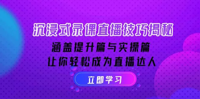沉浸式-录课直播技巧揭秘：涵盖提升篇与实操篇, 让你轻松成为直播达人-山河网创