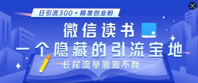 微信读书，一个隐藏的引流宝地，不为人知的小众打法，日引流300+精准创业粉，长尾流量源源不断-山河网创