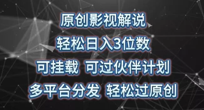原创影视解说，轻松日入3位数，可挂载，可过伙伴计划，多平台分发轻松过原创【揭秘】-山河网创
