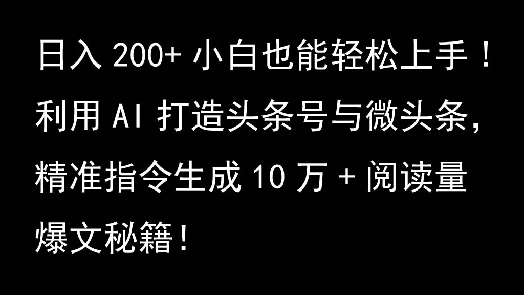 利用AI打造头条号与微头条，精准指令生成10万+阅读量爆文秘籍！日入200+小白也能轻…-山河网创